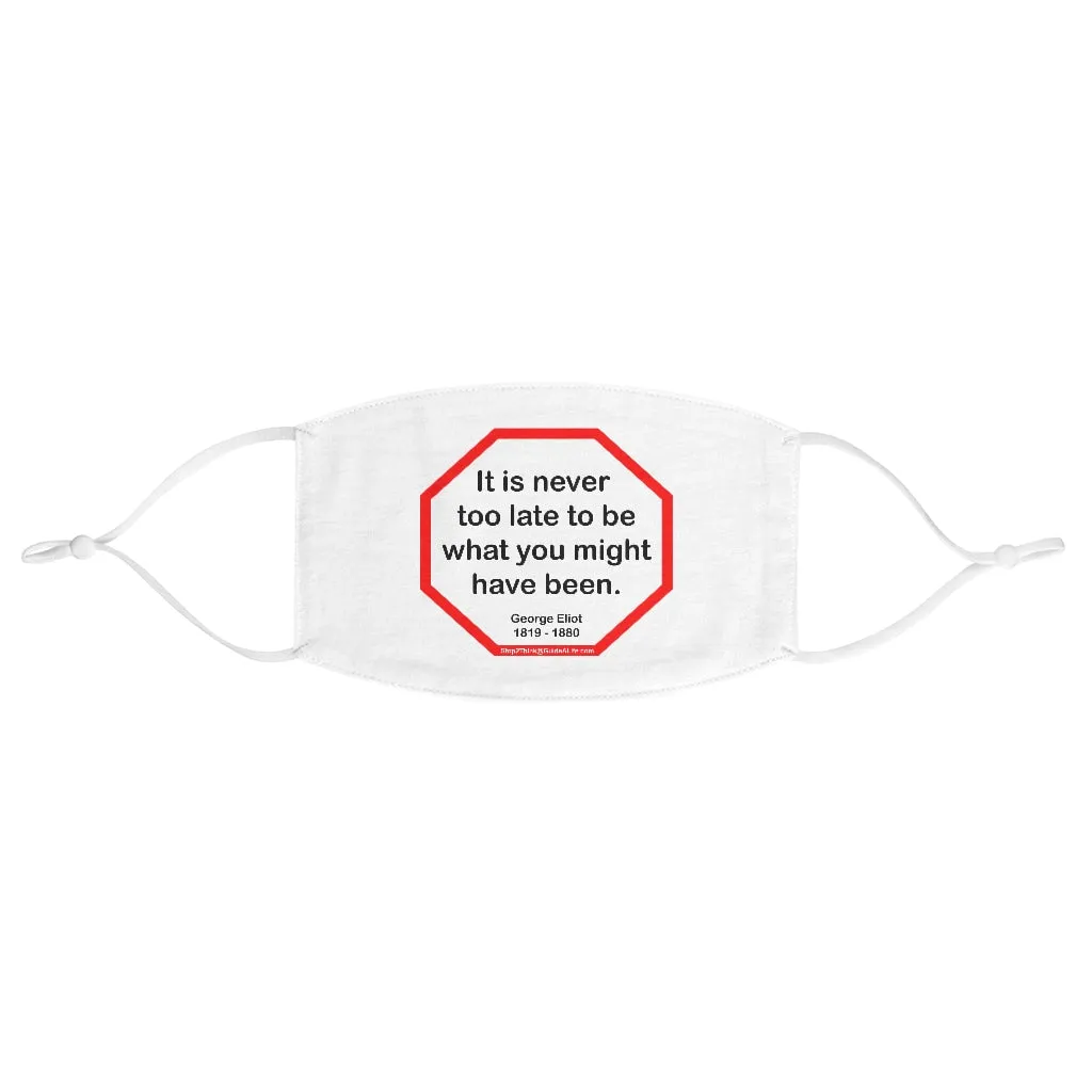 It is never too late to be what you might have been.   -  George Eliot  1819 - 1880 - B4Uspeak Make a Statement Fabric Face Mask