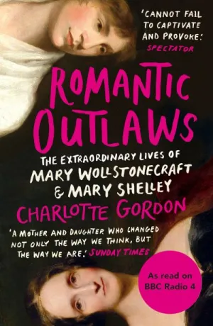 Romantic Outlaws: The Extraordinary Lives of Mary Wollstonecraft and Mary Shelle