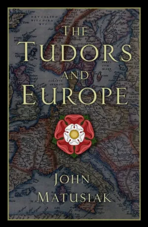 The Tudors and Europe by John Matusiak